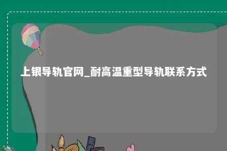 上银导轨官网_耐高温重型导轨联系方式
