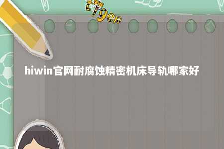 hiwin官网耐腐蚀精密机床导轨哪家好