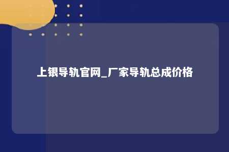 上银导轨官网_厂家导轨总成价格