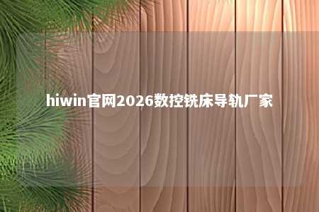 hiwin官网2026数控铣床导轨厂家