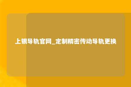 上银导轨官网_定制精密传动导轨更换