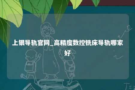 上银导轨官网_高精度数控铣床导轨哪家好