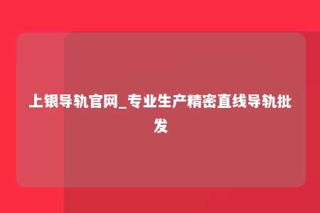 上银导轨官网_专业生产精密直线导轨批发