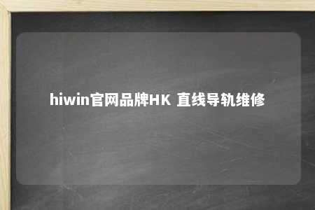 hiwin官网品牌HK 直线导轨维修