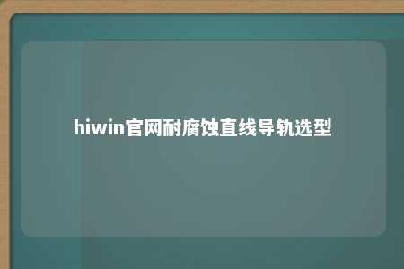 hiwin官网耐腐蚀直线导轨选型