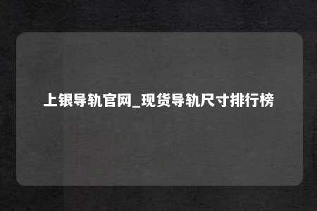 上银导轨官网_现货导轨尺寸排行榜