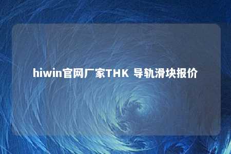 hiwin官网厂家THK 导轨滑块报价