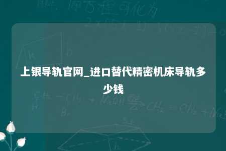 上银导轨官网_进口替代精密机床导轨多少钱