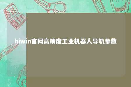 hiwin官网高精度工业机器人导轨参数