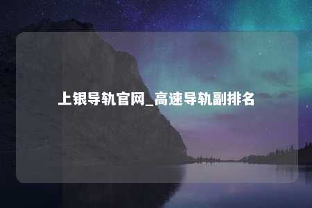上银导轨官网_高速导轨副排名