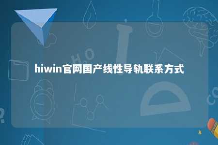 hiwin官网国产线性导轨联系方式