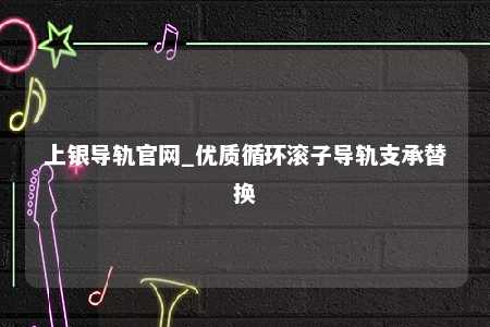 上银导轨官网_优质循环滚子导轨支承替换