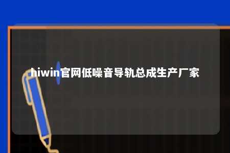hiwin官网低噪音导轨总成生产厂家