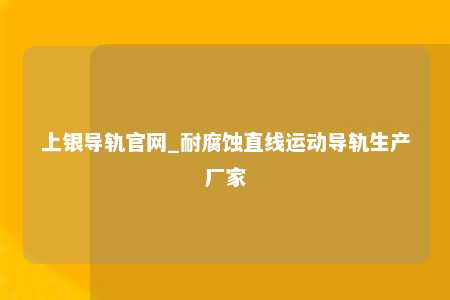 上银导轨官网_耐腐蚀直线运动导轨生产厂家