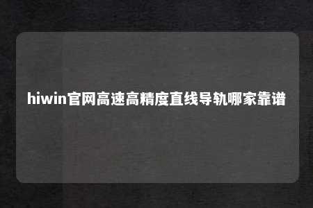 hiwin官网高速高精度直线导轨哪家靠谱