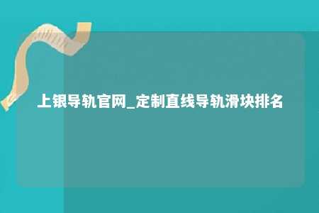上银导轨官网_定制直线导轨滑块排名