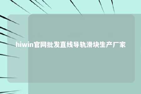 hiwin官网批发直线导轨滑块生产厂家
