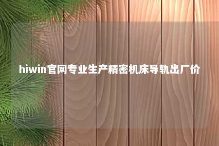 hiwin官网专业生产精密机床导轨出厂价