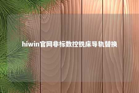 hiwin官网非标数控铣床导轨替换