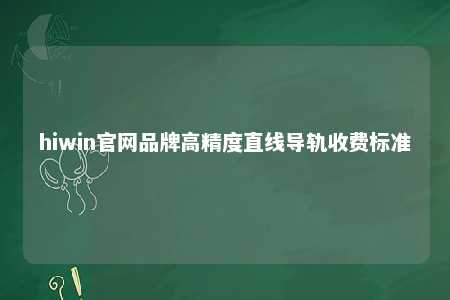 hiwin官网品牌高精度直线导轨收费标准