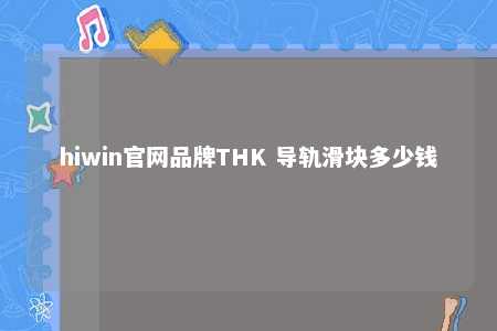 hiwin官网品牌THK 导轨滑块多少钱