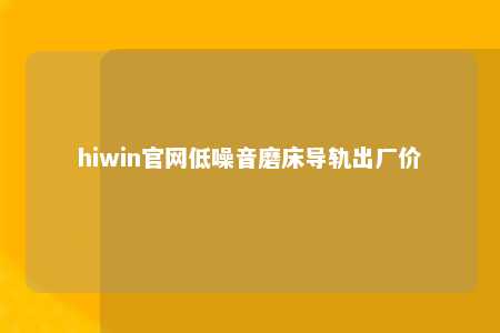 hiwin官网低噪音磨床导轨出厂价