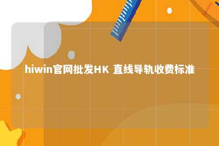 hiwin官网批发HK 直线导轨收费标准