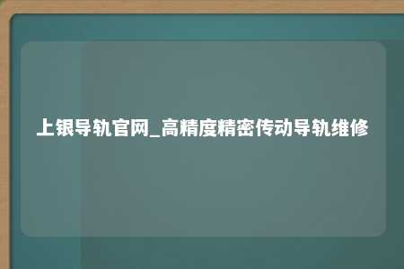 上银导轨官网_高精度精密传动导轨维修