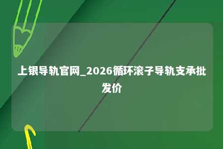 上银导轨官网_2026循环滚子导轨支承批发价