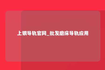 上银导轨官网_批发磨床导轨应用