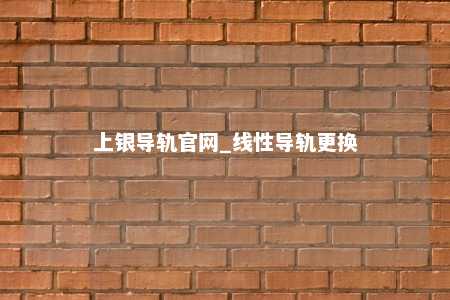 上银导轨官网_线性导轨更换