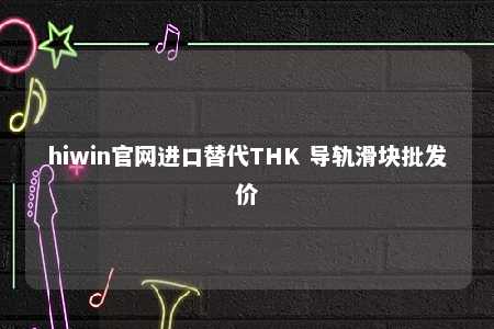 hiwin官网进口替代THK 导轨滑块批发价