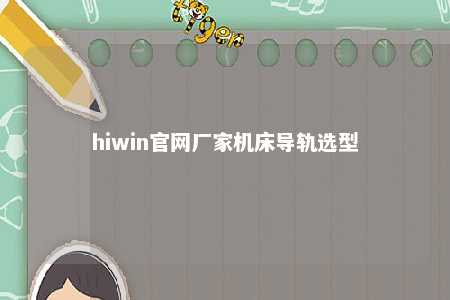 hiwin官网厂家机床导轨选型