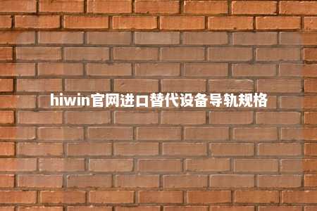 hiwin官网进口替代设备导轨规格