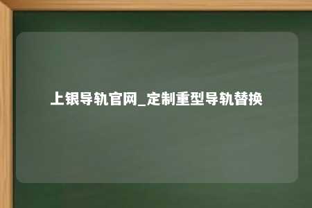 上银导轨官网_定制重型导轨替换