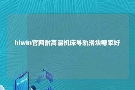 hiwin官网耐高温机床导轨滑块哪家好