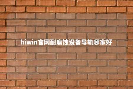 hiwin官网耐腐蚀设备导轨哪家好