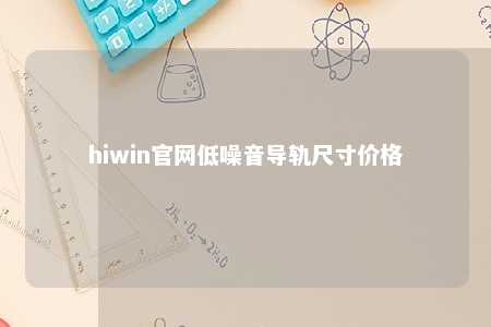hiwin官网低噪音导轨尺寸价格