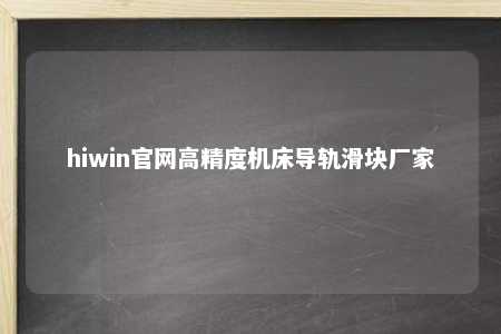 hiwin官网高精度机床导轨滑块厂家