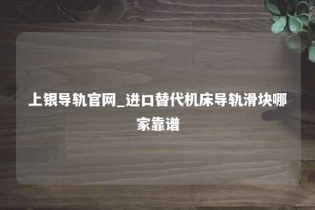 上银导轨官网_进口替代机床导轨滑块哪家靠谱