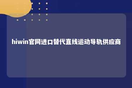 hiwin官网进口替代直线运动导轨供应商