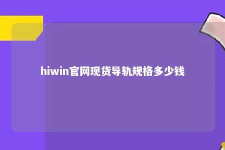 hiwin官网现货导轨规格多少钱