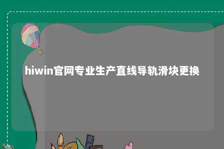 hiwin官网专业生产直线导轨滑块更换