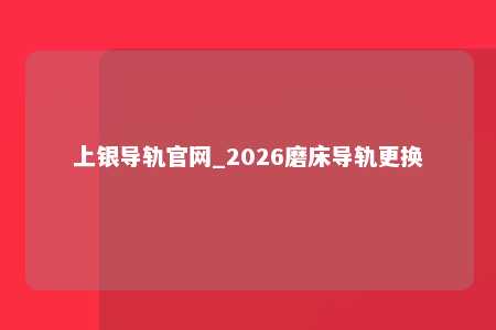 上银导轨官网_2026磨床导轨更换