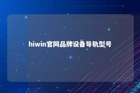 hiwin官网品牌设备导轨型号