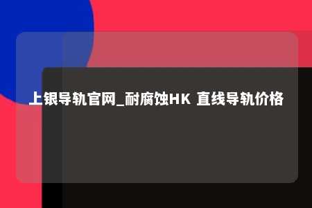 上银导轨官网_耐腐蚀HK 直线导轨价格