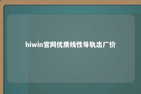 hiwin官网优质线性导轨出厂价
