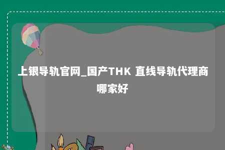 上银导轨官网_国产THK 直线导轨代理商哪家好