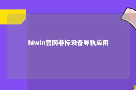 hiwin官网非标设备导轨应用
