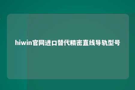 hiwin官网进口替代精密直线导轨型号
